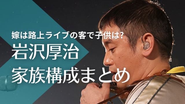 岩沢厚治(ゆず)の家族構成！嫁は路上ライブの客で子供はいる？